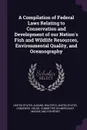 A Compilation of Federal Laws Relating to Conservation and Development of our Nation's Fish and Wildlife Resources, Environmental Quality, and Oceanography - Walter S Albano