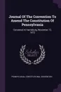 Journal Of The Convention To Amend The Constitution Of Pennsylvania. Convened At Harrisburg, November 12, 1872 - Pennsylvania. Constitutional Convention