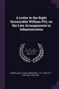 A Letter to the Right Honourable William Pitt, on the Late Arrangements in Administration - Stuart Moncrieff Threipland, William Pitt