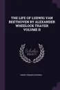 THE LIFE OF LUDWIG VAN BEETHOVEN BY ALEXANDER WHEELOCK THAYER VOLUME II - HENRY EDWARD KREHBIEL