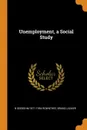 Unemployment, a Social Study - B Seebohm 1871-1954 Rowntree, Bruno Lasker