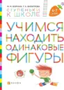 Учимся находить одинаковые фигуры. Пособие для детей 6-7 лет. - Безруких М.М., Филиппова Т.А.