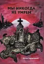 Мы никогда не умрем - Задорожный А.