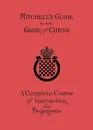 Mitchell's Guide to the Game of Chess. A Complete Course of Instruction for Beginners - David A Mitchell