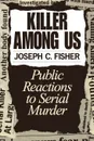 Killer Among Us. Public Reactions to Serial Murder - Joseph C. Fisher