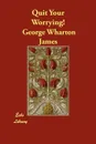 Quit Your Worrying! - George Wharton James