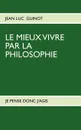 LE MIEUX VIVRE PAR LA PHILOSOPHIE. JE PENSE DONC J'AGIS - Jean Luc Guinot