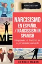 Narcisismo en espanol/ Narcissism in Spanish. Comprender el trastorno de la personalidad narcisista - Charlie Mason
