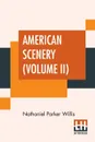 American Scenery (Volume II). Or, Land, Lake, And River Illustrations Of Transatlantic Nature. The Literary Department By N. P. Willis, Esq. (In Two Volumes - Vol. II.) - Nathaniel Parker Willis