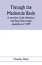 Through the Mackenzie Basin; a narrative of the Athabasca and Peace River treaty expedition of 1899 - Charles Mair