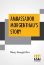 Ambassador Morgenthau's Story - Henry Morgenthau