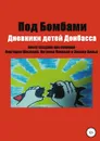 Под бомбами. Дневники детей Донбасса - Наталья Попова, Энрико Винья, Виктория Шилова