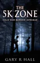 The 5K Zone. Cold War Border Intrigue - Gary R Hall