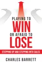 Playing to Win or Afraid to Lose. Stepping up and Stepping into Sales - Charles Barrett