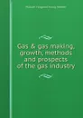 Gas & gas making, growth, methods and prospects of the gas industry - William Hosgood Young Webber