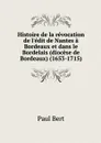 Histoire de la revocation de l'edit de Nantes a Bordeaux et dans le Bordelais (diocese de Bordeaux) (1653-1715) - Paul Bert
