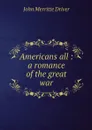 Americans all : a romance of the great war - John Merritte Driver