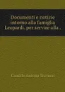 Documenti e notizie intorno alla famiglia Leopardi. per servire alla . - Camillo Antona Traversi