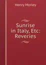 Sunrise in Italy, Etc: Reveries - Henry Morley
