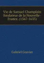 Vie de Samuel Champlain fondateur de la Nouvelle-France. (1567-1635) - Gabriel Gravier