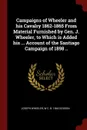 Campaigns of Wheeler and his Cavalry 1862-1865 From Material Furnished by Gen. J. Wheeler, to Which is Added his ... Account of the Santiago Campaign of 1898 .. - Joseph Wheeler, W C. b. 1846 Dodson