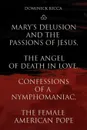 Mary's Delusion and the Passions of Jesus, the Angel of Death in Love, Confessions of a Nymphomaniac, the Female American Pope - Dominick Ricca