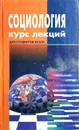 Социология. Курс лекций для студентов вузов - Ю. Г. Волков, В. Н. Нечипуренко, А. В. Попов, С. И. Самыгин