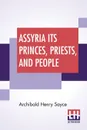 Assyria Its Princes, Priests, And People - Archibald Henry Sayce