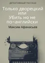 Только дворецкий, или Убить, но не по-английски - Максим Афанасьев