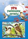 Ура умеющим летать! Энциклопедия для детей о крылатых созданиях. - Николаева Тамара