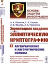 Элементарное введение в эллиптическую криптографию: Алгебраические и алгоритмические основы  - Болотов А.А., Гашков С.Б., Фролов А.Б., Часовских А.А.