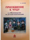 Приобщение к чуду или НЕруководство по детской психотерапии. - Млодик Ирина Юрьевна