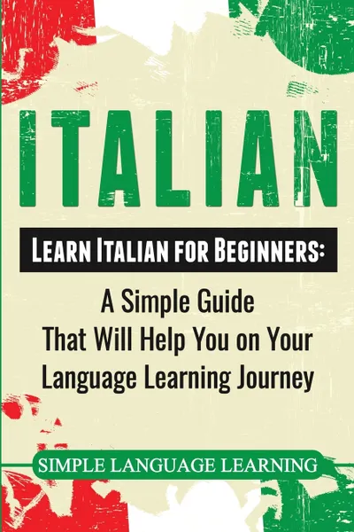 Обложка книги Italian. Learn Italian for Beginners: A Simple Guide that Will Help You on Your Language Learning Journey, Simple Language Learning