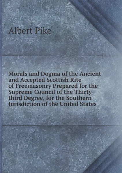 Обложка книги Morals and Dogma of the Ancient and Accepted Scottish Rite of Freemasonry Prepared for the Supreme Council of the Thirty-third Degree, for the Southern Jurisdiction of the United States, Albert Pike