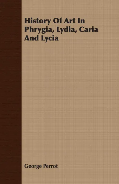 Обложка книги History of Art in Phrygia, Lydia, Caria and Lycia, George Perrot