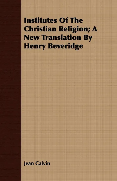 Обложка книги Institutes of the Christian Religion; A New Translation by Henry Beveridge, Jean Calvin