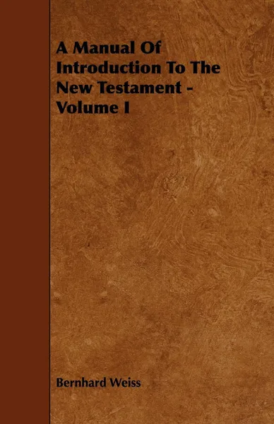 Обложка книги A Manual Of Introduction To The New Testament - Volume I, Bernhard Weiss