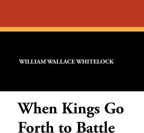 Обложка книги When Kings Go Forth to Battle, William Wallace Whitelock