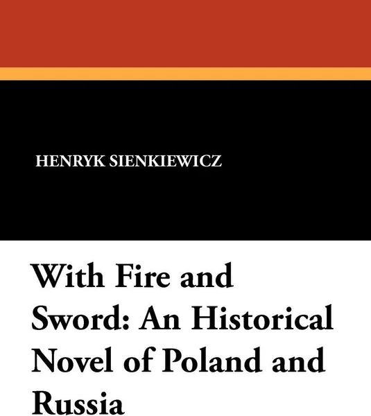 Обложка книги With Fire and Sword. An Historical Novel of Poland and Russia, Henryk K. Sienkiewicz, Jeremiah Curtin