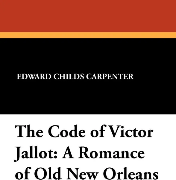 Обложка книги The Code of Victor Jallot. A Romance of Old New Orleans, Edward Childs Carpenter