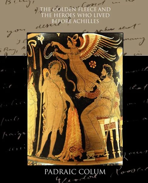 Обложка книги The Golden Fleece and the Heroes who Lived Before Achilles, Padraic Colum