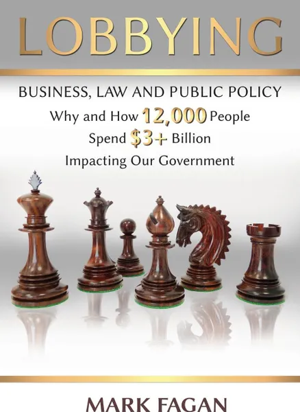 Обложка книги Lobbying. Business, Law and Public Policy, Why and How 12,000 People Spend  .3+ Billion Impacting Our Government, Mark Fagan