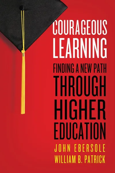 Обложка книги Courageous Learning. Finding a New Path Through Higher Education, John Ebersole, William B. Patrick