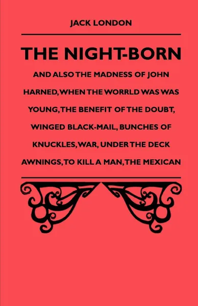 Обложка книги The Night-Born and Also the Madness of John Harned, When the Worrld Was Was Young, the Benefit of the Doubt, Winged Black-Mail, Bunches of Knuckles, W, Jack London, John Jackson Manley