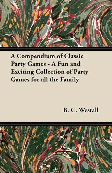 Обложка книги A Compendium of Classic Party Games - A Fun and Exciting Collection of Party Games for all the Family, B. C. Westall