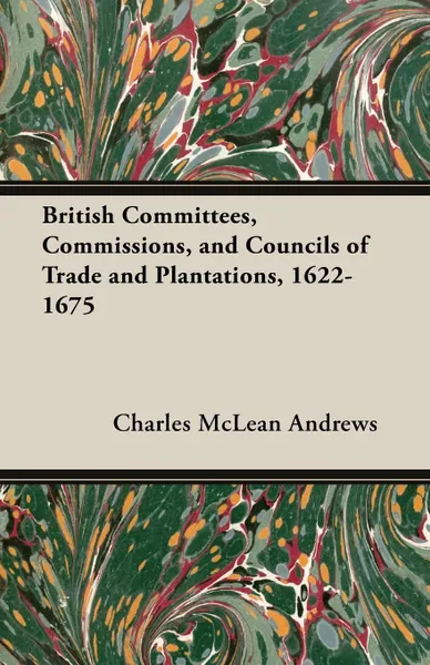 Обложка книги British Committees, Commissions, and Councils of Trade and Plantations, 1622-1675, Charles McLean Andrews