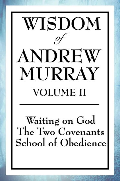 Обложка книги Wisdom of Andrew Murray Volume II. Waiting on God, the Two Covenants, School of Obedience, Andrew Murray