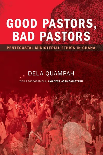 Обложка книги Good Pastors, Bad Pastors. Pentecostal Ministerial Ethics in Ghana, Dela Quampah