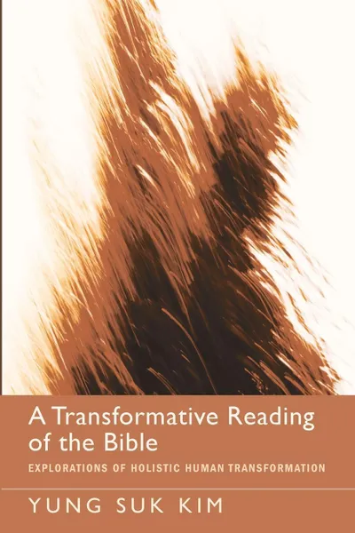 Обложка книги A Transformative Reading of the Bible. Explorations of Holistic Human Transformation, Yung Suk Kim