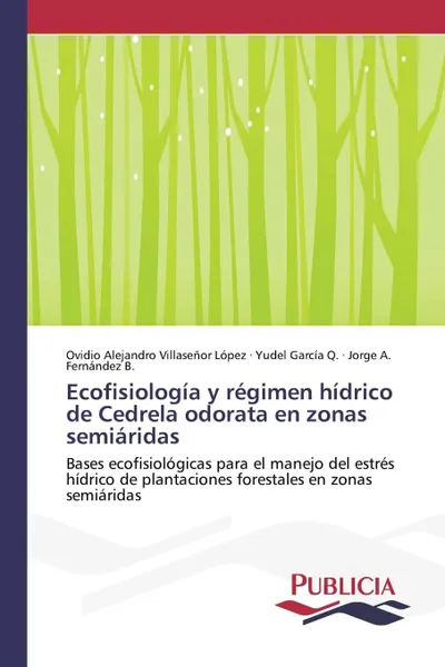 Обложка книги Ecofisiologia y regimen hidrico de Cedrela odorata en zonas semiaridas, Villaseñor López Ovidio Alejandro, García Q. Yudel, Fernández B. Jorge A.